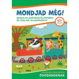 Móra Kiadó - Mondjad még! Irodalmi szöveggyűjtemény és családi olvasókönyv középső csoportos óvodásoknak